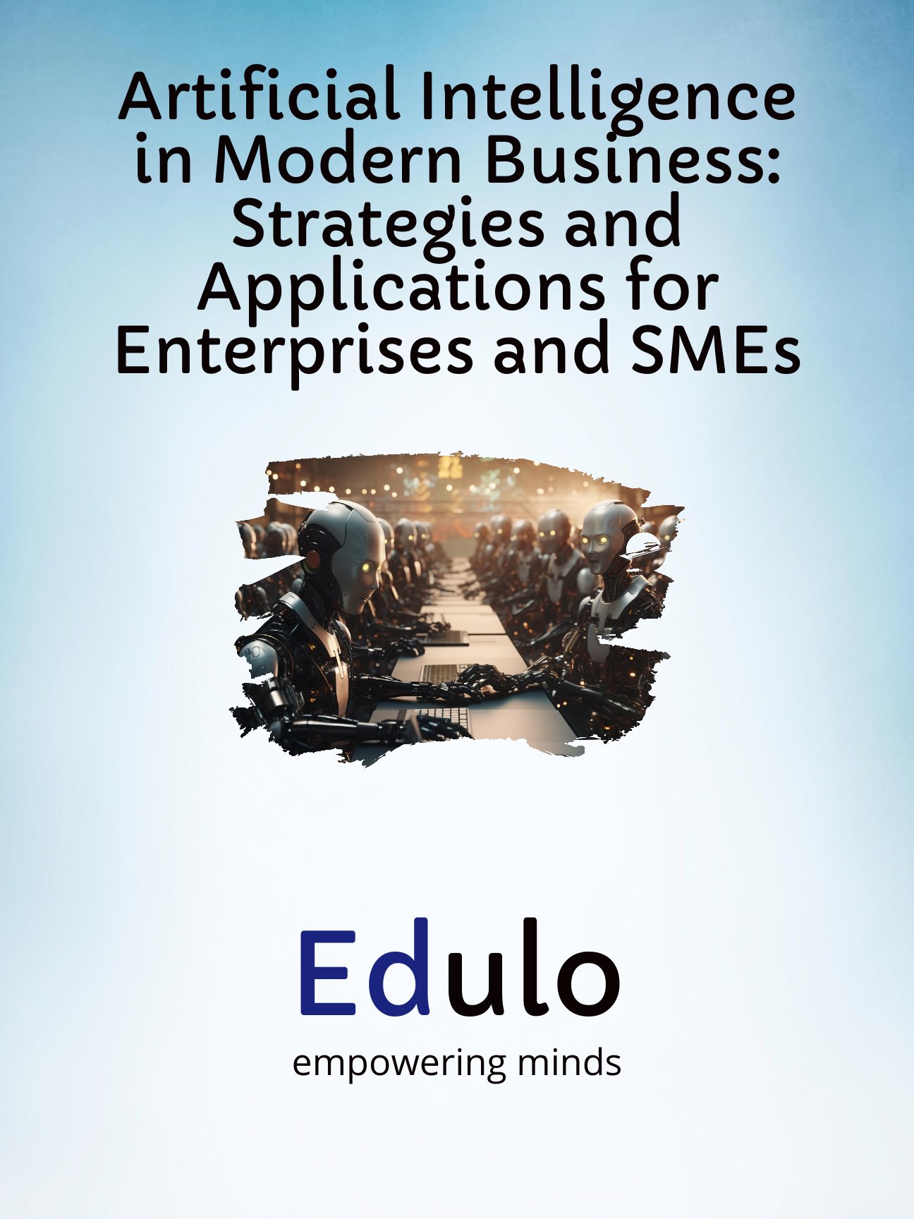 Artificial Intelligence in Modern Business: Strategies and Applications for Enterprises and SMEs